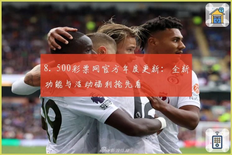 8. 500彩票网官方年度更新：全新功能与活动福利抢先看