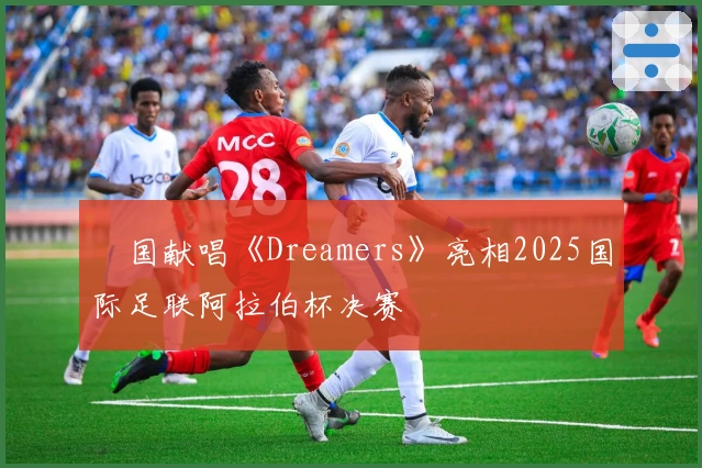 柾国献唱《Dreamers》亮相2025国际足联阿拉伯杯决赛