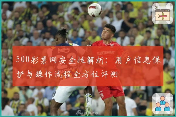 500彩票网安全性解析：用户信息保护与操作流程全方位评测