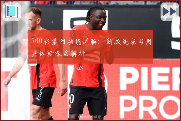 500彩票网功能详解:新版亮点与用户体验深度解析