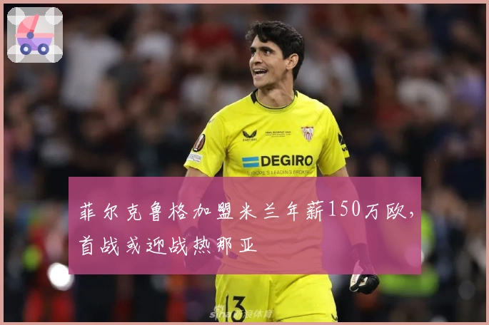 菲尔克鲁格加盟米兰年薪150万欧，首战或迎战热那亚