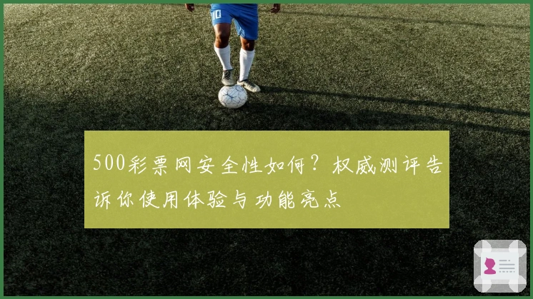 500彩票网安全性如何？权威测评告诉你使用体验与功能亮点