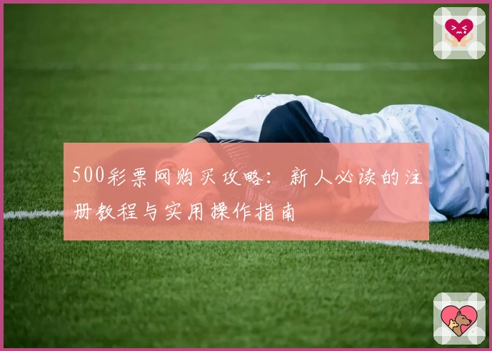 500彩票网购买攻略：新人必读的注册教程与实用操作指南