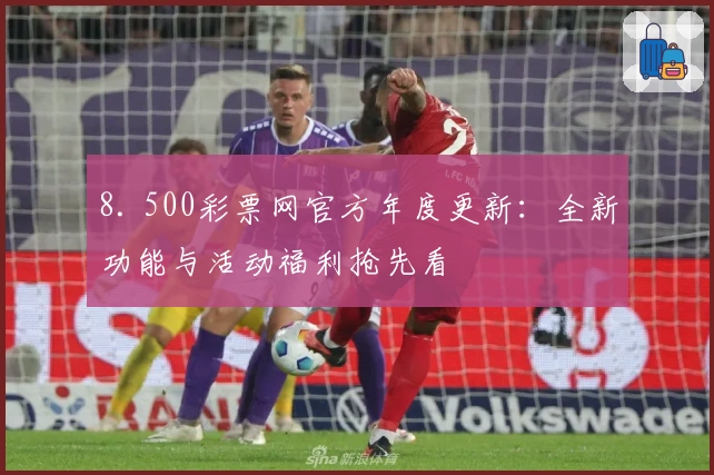 8. 500彩票网官方年度更新：全新功能与活动福利抢先看