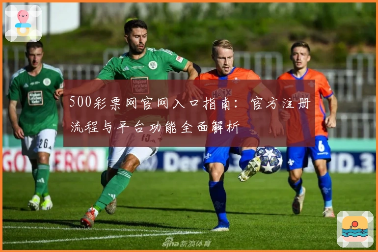 500彩票网官网入口指南:官方注册流程与平台功能全面解析